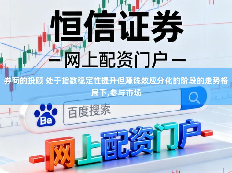 券商的投顾 处于指数稳定性提升但赚钱效应分化的阶段的走势格局下,参与市场