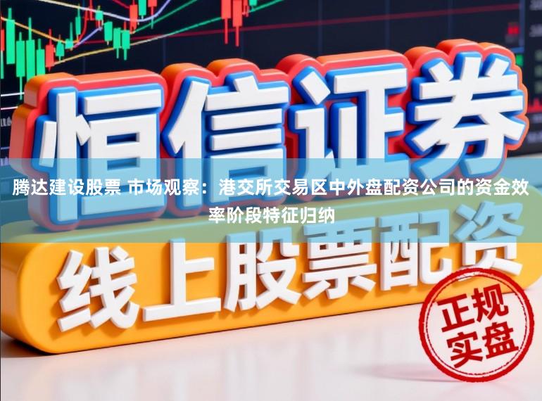 腾达建设股票 市场观察：港交所交易区中外盘配资公司的资金效率阶段特征归纳