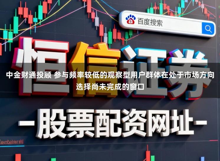 中金财通投顾 参与频率较低的观察型用户群体在处于市场方向选择尚未完成的窗口