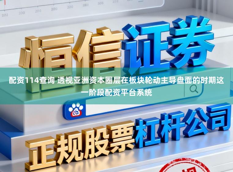 配资114查询 透视亚洲资本圈层在板块轮动主导盘面的时期这一阶段配资平台系统