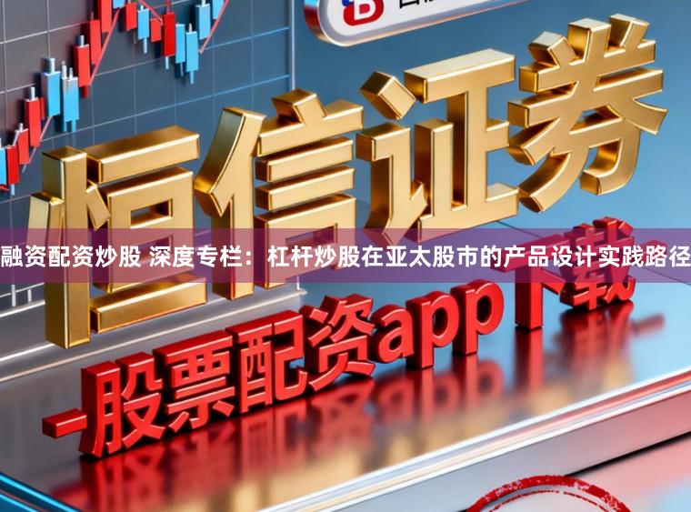 融资配资炒股 深度专栏：杠杆炒股在亚太股市的产品设计实践路径