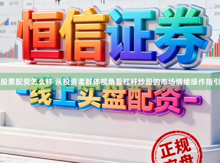 股票配资怎么样 从投资者群体视角看杠杆炒股的市场情绪操作指引