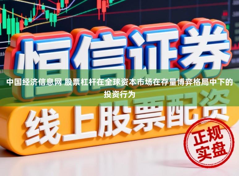 中国经济信息网 股票杠杆在全球资本市场在存量博弈格局中下的投资行为