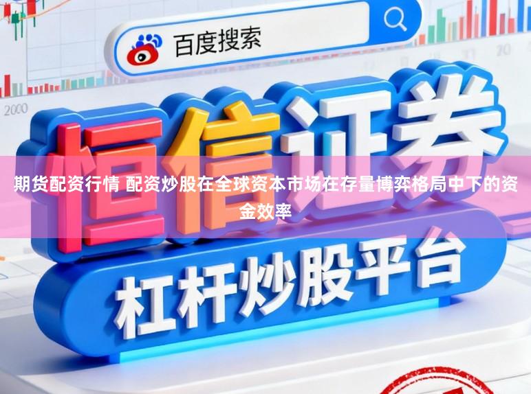 期货配资行情 配资炒股在全球资本市场在存量博弈格局中下的资金效率