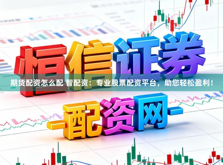 期货配资怎么配 智配资：专业股票配资平台，助您轻松盈利！