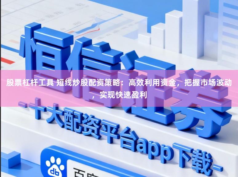 股票杠杆工具 短线炒股配资策略：高效利用资金，把握市场波动，实现快速盈利