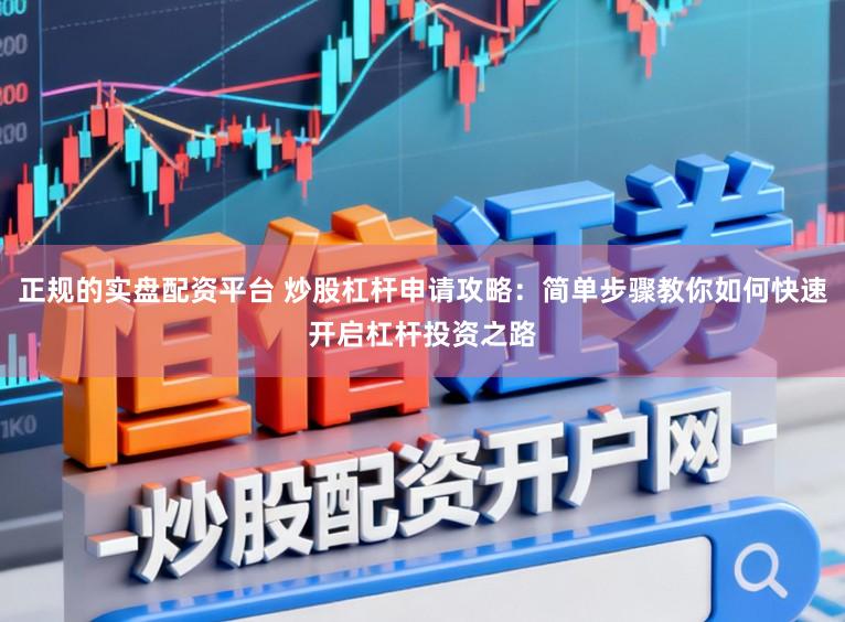 正规的实盘配资平台 炒股杠杆申请攻略：简单步骤教你如何快速开启杠杆投资之路