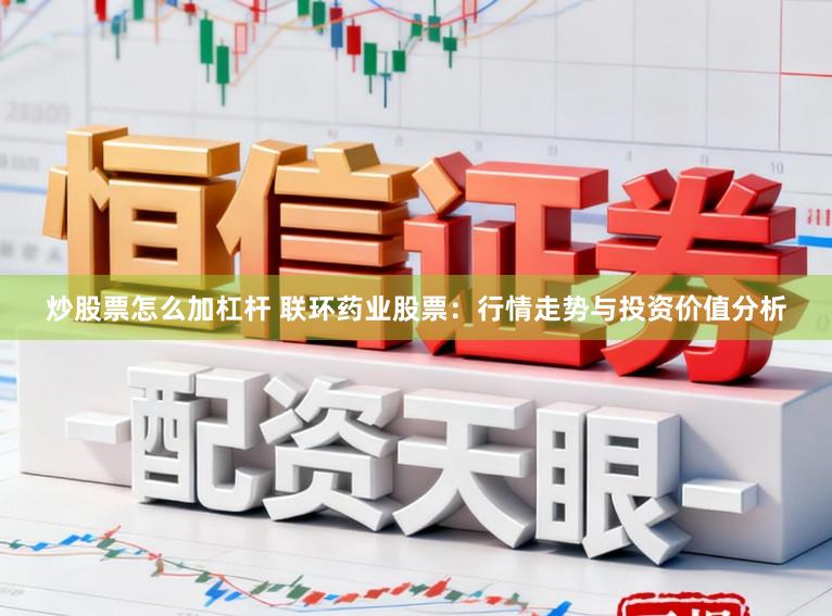 炒股票怎么加杠杆 联环药业股票：行情走势与投资价值分析
