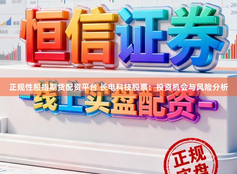 正规性股指期货配资平台 长电科技股票：投资机会与风险分析