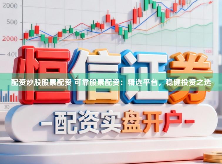 配资炒股股票配资 可靠股票配资：精选平台，稳健投资之选