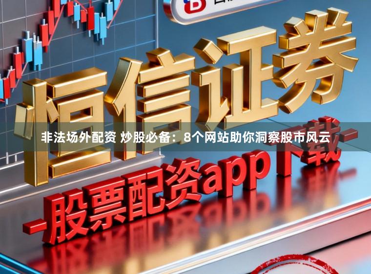 非法场外配资 炒股必备：8个网站助你洞察股市风云