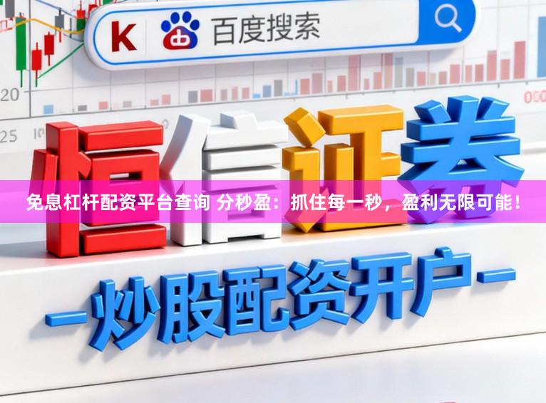 免息杠杆配资平台查询 分秒盈：抓住每一秒，盈利无限可能！