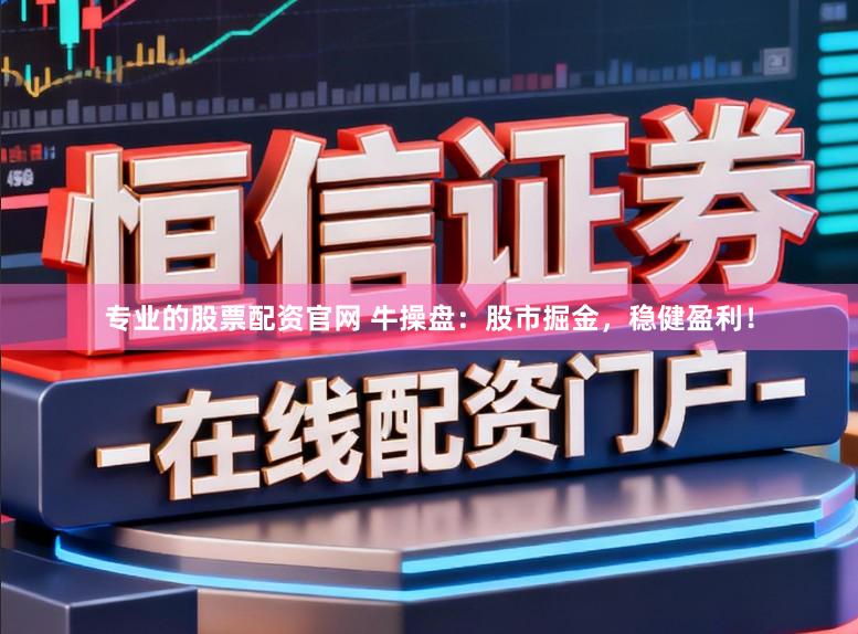 专业的股票配资官网 牛操盘：股市掘金，稳健盈利！