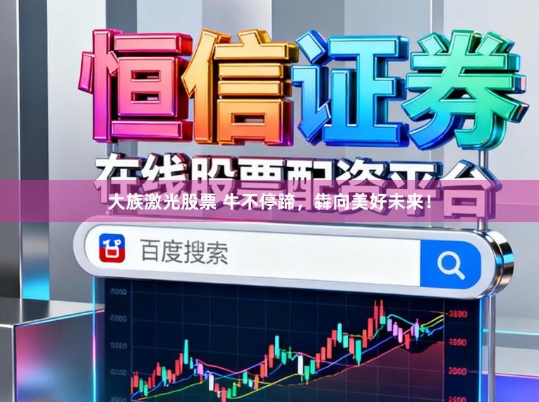 大族激光股票 牛不停蹄，犇向美好未来！