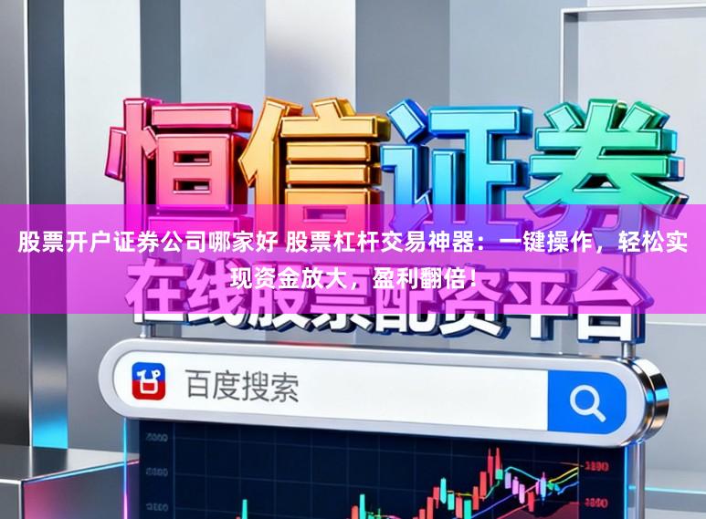 股票开户证券公司哪家好 股票杠杆交易神器：一键操作，轻松实现资金放大，盈利翻倍！