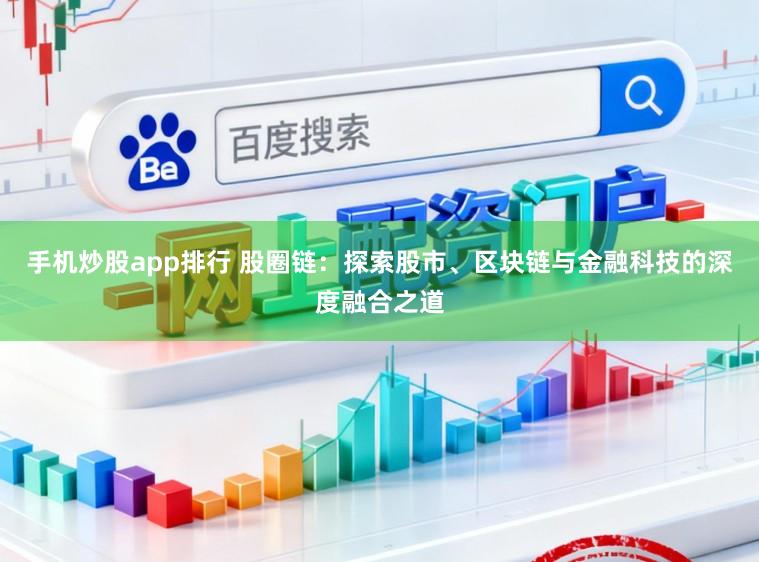 手机炒股app排行 股圈链：探索股市、区块链与金融科技的深度融合之道