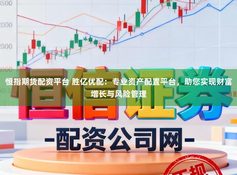 恒指期货配资平台 胜亿优配：专业资产配置平台，助您实现财富增长与风险管理