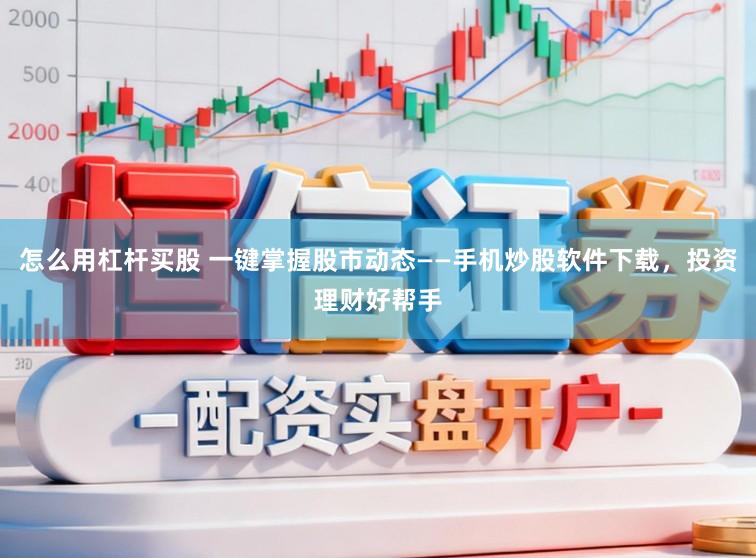 怎么用杠杆买股 一键掌握股市动态——手机炒股软件下载，投资理财好帮手