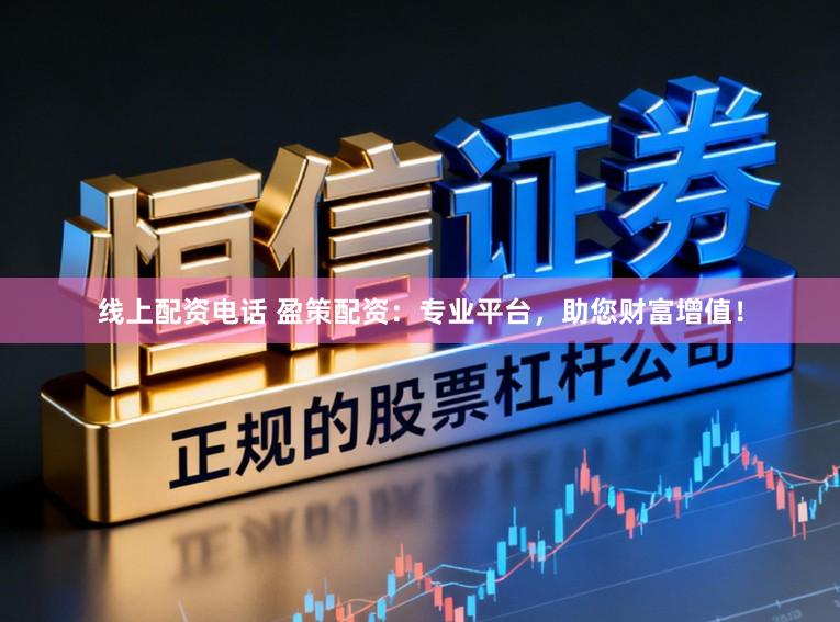 线上配资电话 盈策配资：专业平台，助您财富增值！