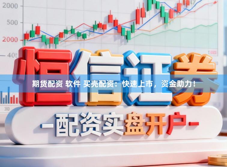 期货配资 软件 买壳配资：快速上市，资金助力！