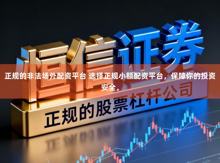 正规的非法场外配资平台 选择正规小额配资平台，保障你的投资安全。