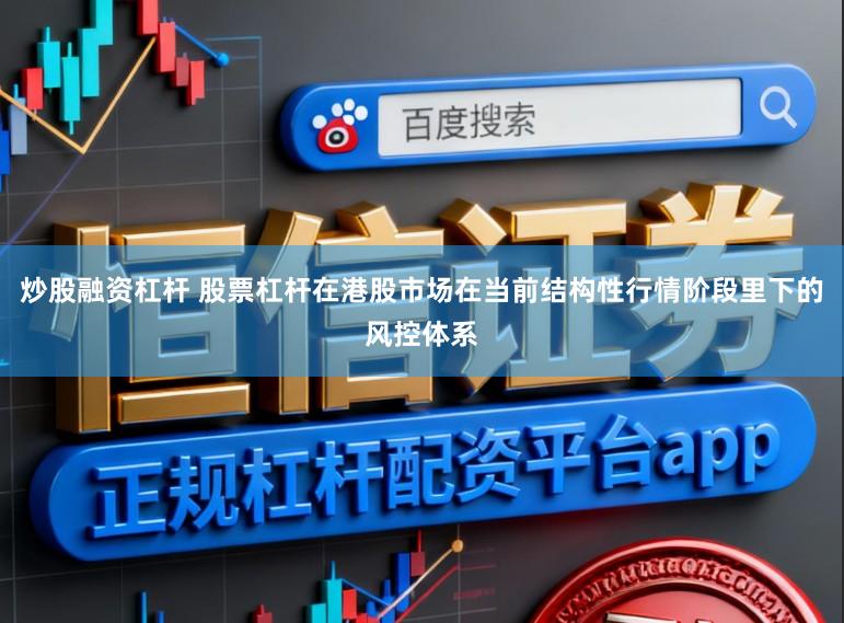 炒股融资杠杆 股票杠杆在港股市场在当前结构性行情阶段里下的风控体系
