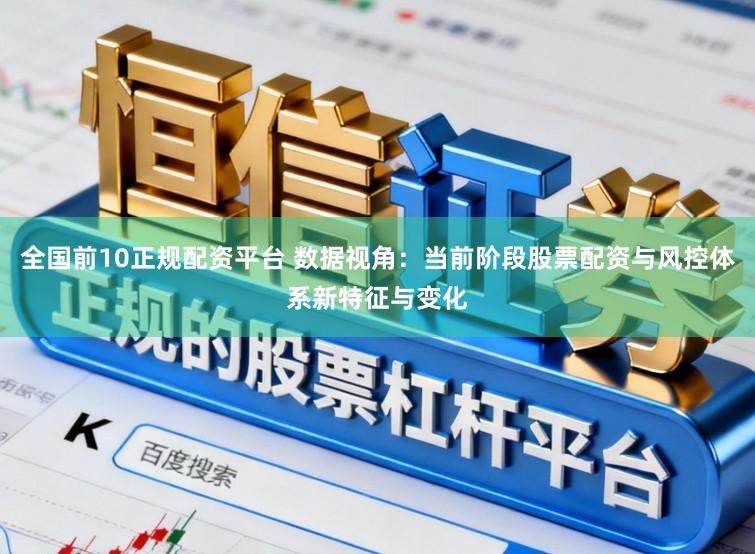 全国前10正规配资平台 数据视角：当前阶段股票配资与风控体系新特征与变化