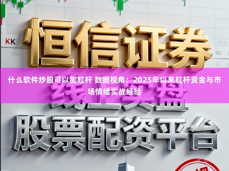 什么软件炒股可以加杠杆 数据视角：2025年以来杠杆资金与市场情绪实战经验