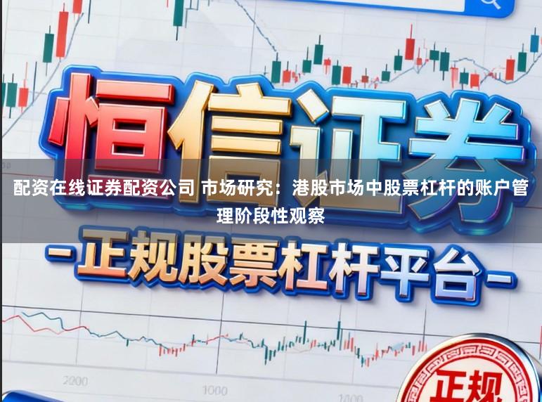 配资在线证券配资公司 市场研究：港股市场中股票杠杆的账户管理阶段性观察