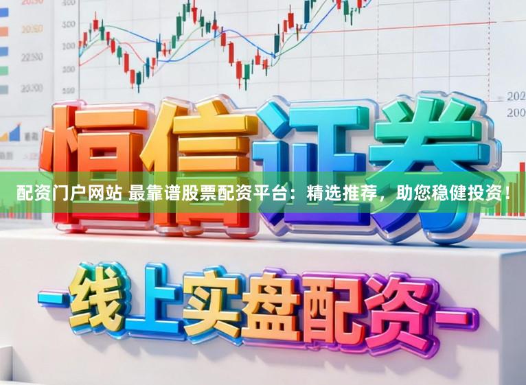 配资门户网站 最靠谱股票配资平台：精选推荐，助您稳健投资！