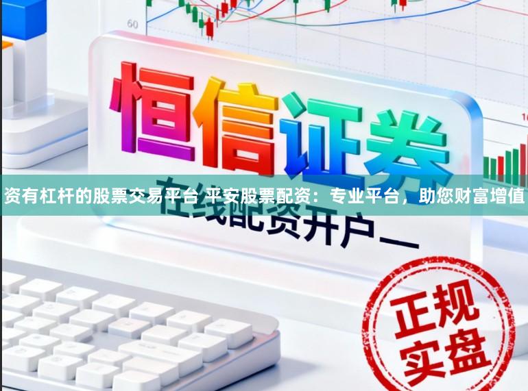 资有杠杆的股票交易平台 平安股票配资：专业平台，助您财富增值