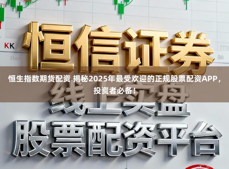 恒生指数期货配资 揭秘2025年最受欢迎的正规股票配资APP，投资者必备！