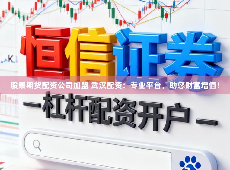 股票期货配资公司加盟 武汉配资：专业平台，助您财富增值！