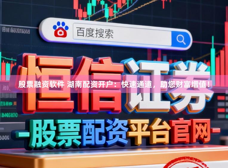 股票融资软件 湖南配资开户：快速通道，助您财富增值！