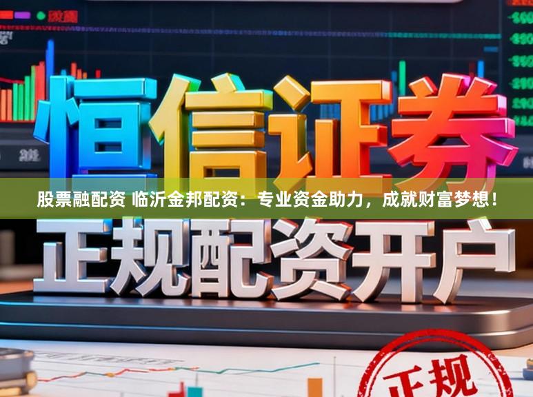 股票融配资 临沂金邦配资：专业资金助力，成就财富梦想！