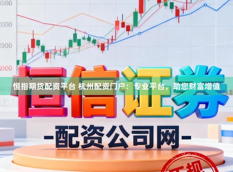 恒指期货配资平台 杭州配资门户：专业平台，助您财富增值
