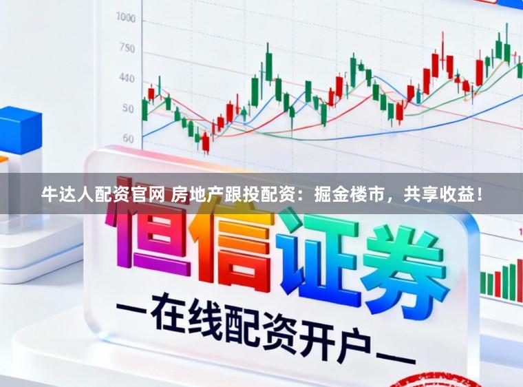 牛达人配资官网 房地产跟投配资：掘金楼市，共享收益！