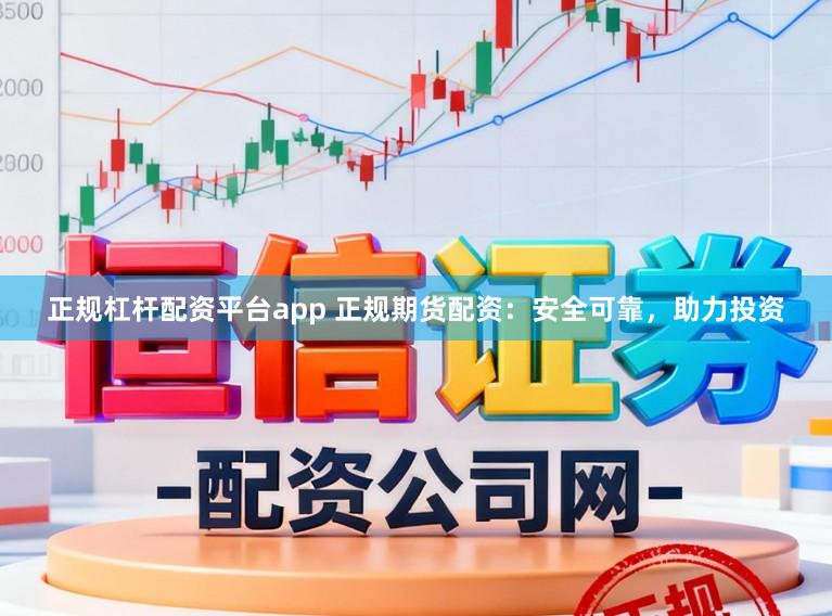 正规杠杆配资平台app 正规期货配资：安全可靠，助力投资
