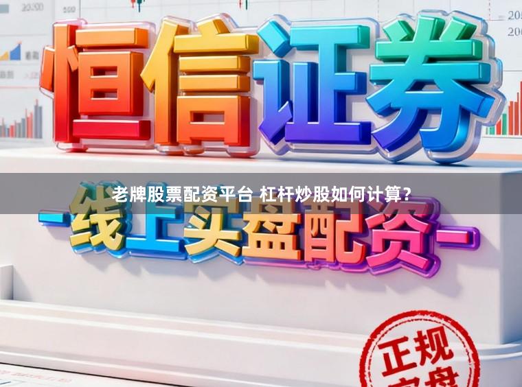 老牌股票配资平台 杠杆炒股如何计算？