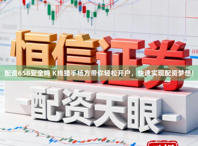 配资658安全吗 K线猎手杨方带你轻松开户，快速实现配资梦想!