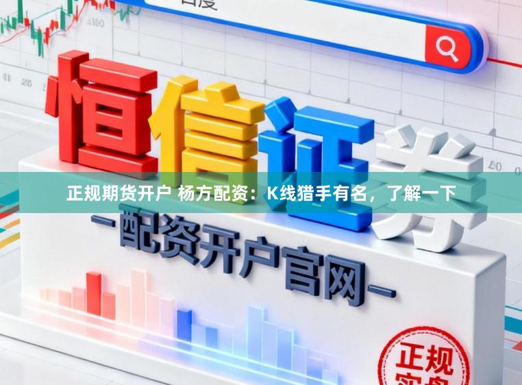 正规期货开户 杨方配资：K线猎手有名，了解一下