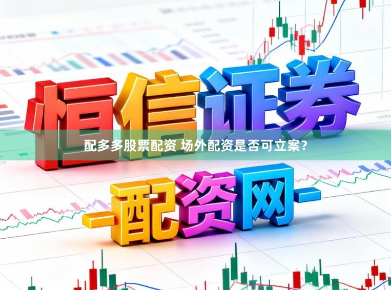 配多多股票配资 场外配资是否可立案？