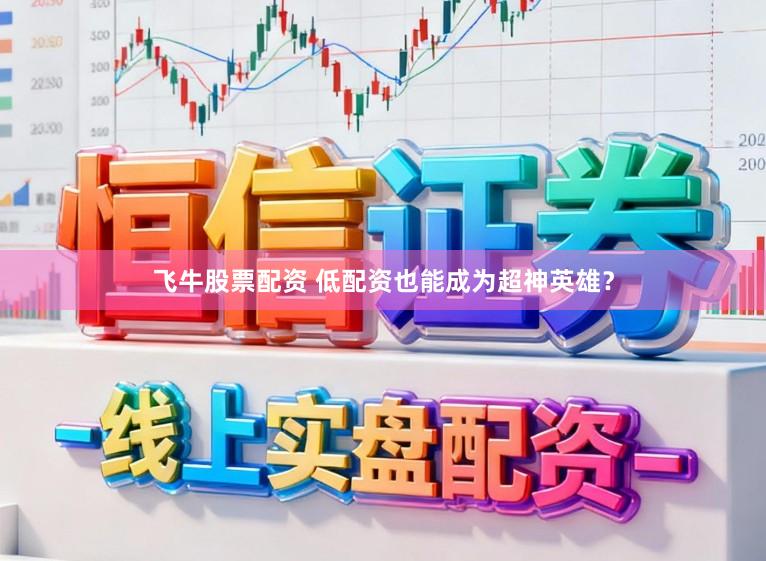飞牛股票配资 低配资也能成为超神英雄？