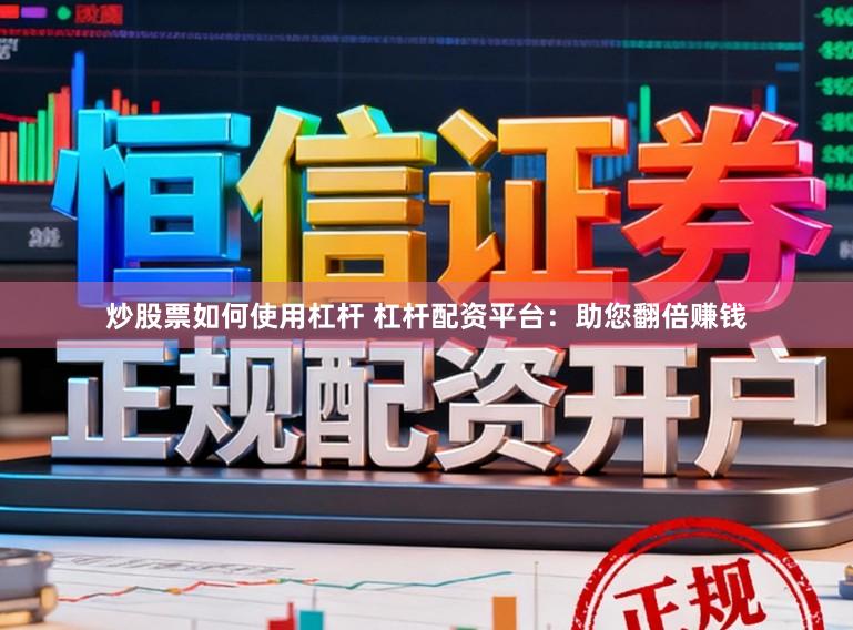 炒股票如何使用杠杆 杠杆配资平台：助您翻倍赚钱