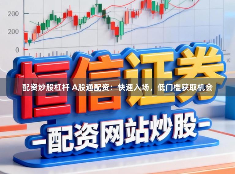 配资炒股杠杆 A股通配资：快速入场，低门槛获取机会