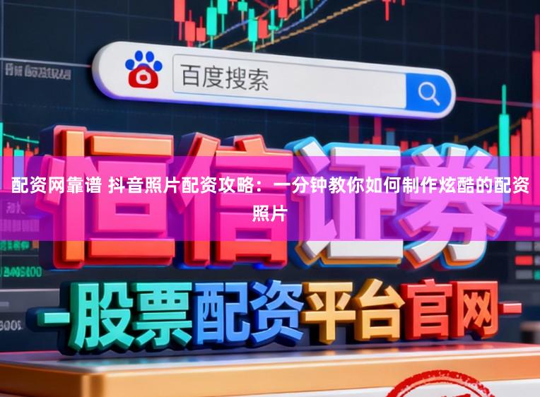 配资网靠谱 抖音照片配资攻略：一分钟教你如何制作炫酷的配资照片