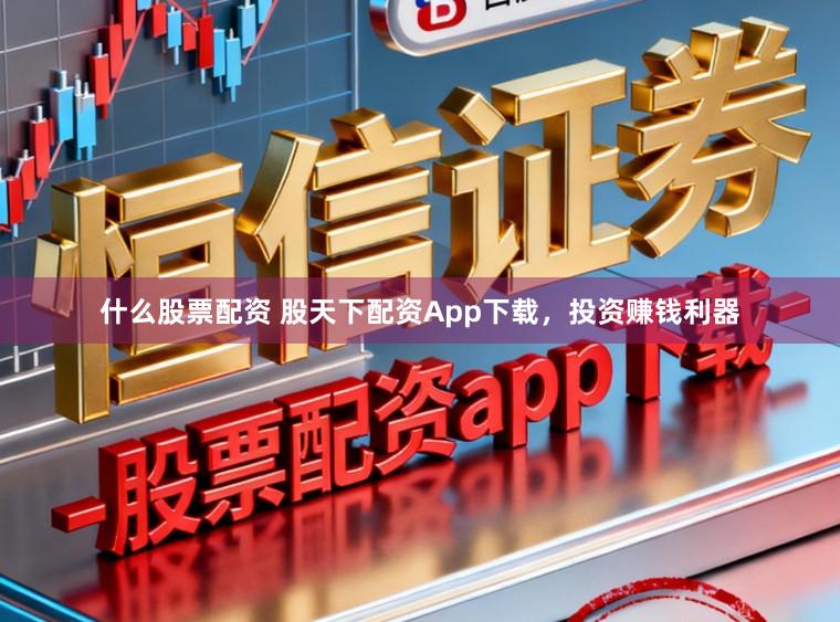 什么股票配资 股天下配资App下载，投资赚钱利器