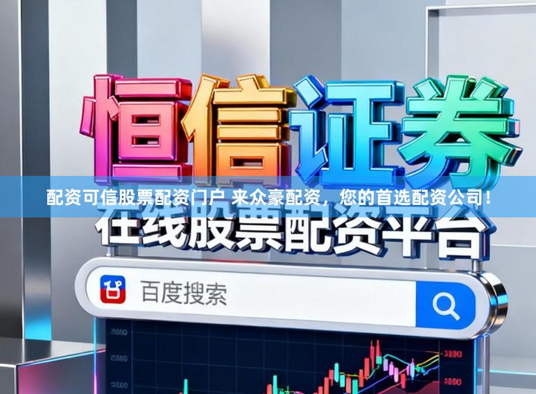 配资可信股票配资门户 来众豪配资，您的首选配资公司！