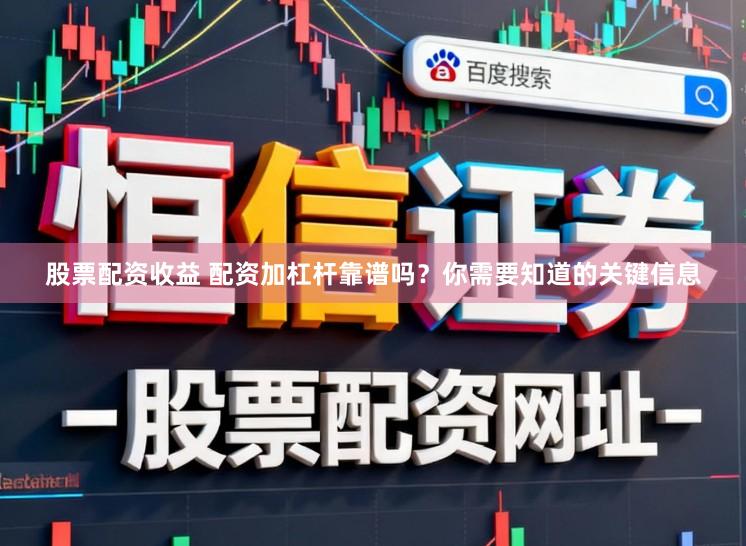 股票配资收益 配资加杠杆靠谱吗？你需要知道的关键信息