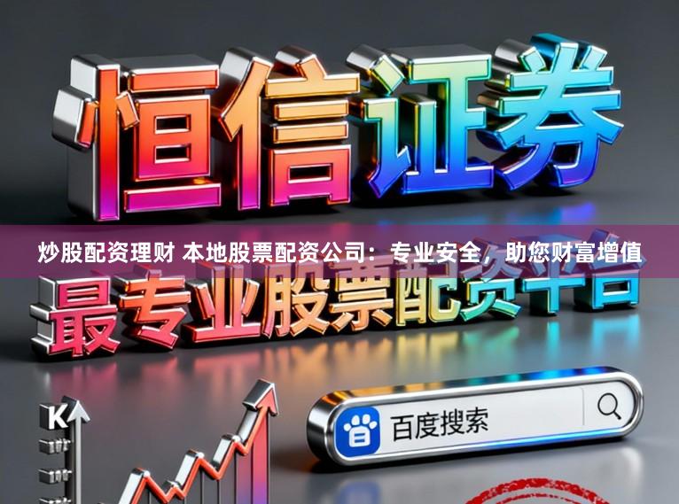 炒股配资理财 本地股票配资公司：专业安全，助您财富增值